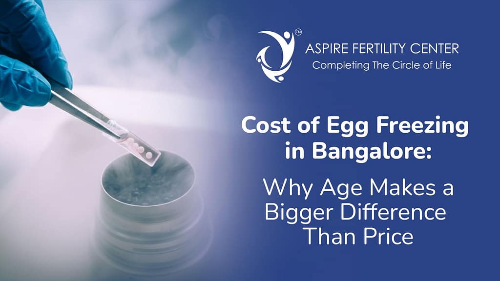 Cost of Egg Freezing in Bangalore: Why Age Makes a Bigger Difference Than Price Cost of Egg Freezing in Bangalore