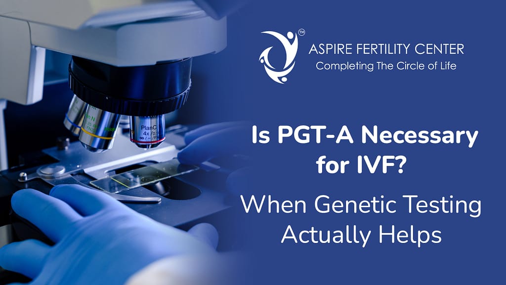 Is PGT-A Necessary for IVF? When Genetic Testing Actually Helps Is PGT-A Necessary for IVF