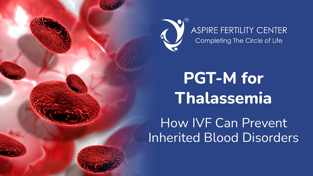 PGT-M for Thalassemia: How IVF Can Prevent Inherited Blood Disorders PGT-M for Thalassemia